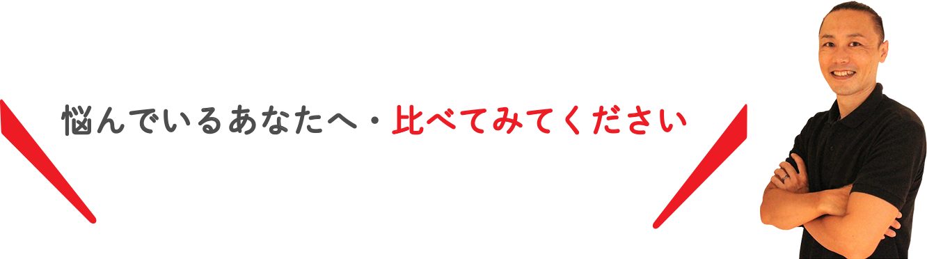 悩んでいるあなたへ・比べてみてください